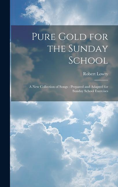 Pure Gold for the Sunday School: A new Collection of Songs: Prepared and Adapted for Sunday School Exercises