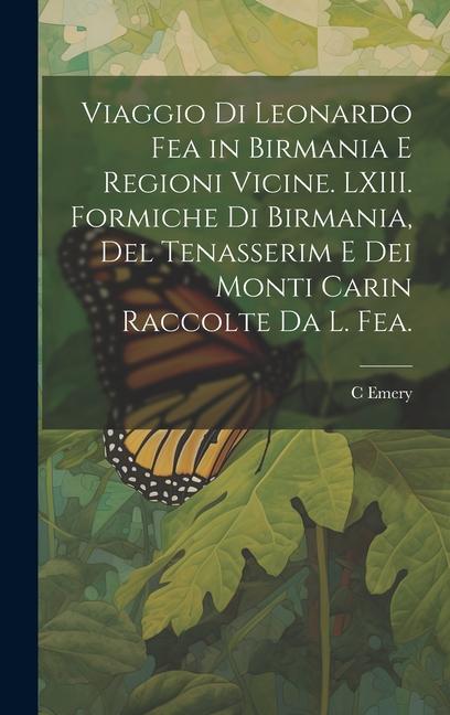 Viaggio di Leonardo Fea in Birmania e Regioni Vicine. LXIII. Formiche di Birmania, del Tenasserim e dei Monti Carin Raccolte da L. Fea.