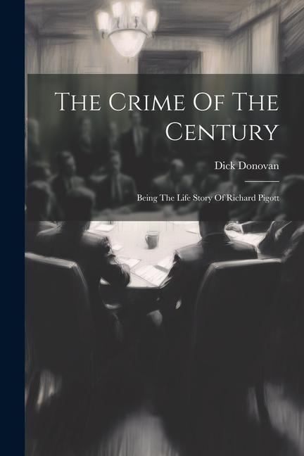 The Crime Of The Century: Being The Life Story Of Richard Pigott