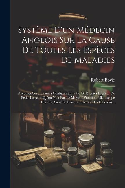 Système D'un Médecin Anglois Sur La Cause De Toutes Les Espèces De Maladies: Avec Les Surprenantes Configurations De Différentes Espèces De Petits Ins