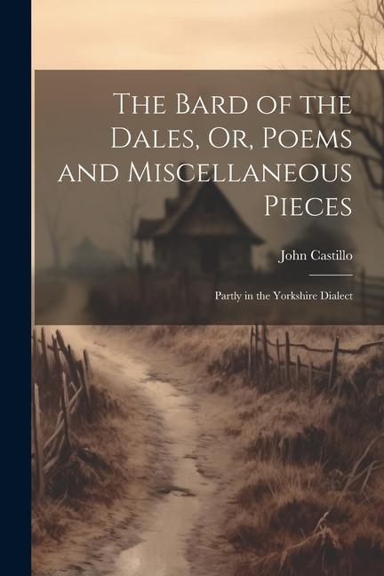 The Bard of the Dales, Or, Poems and Miscellaneous Pieces: Partly in the Yorkshire Dialect