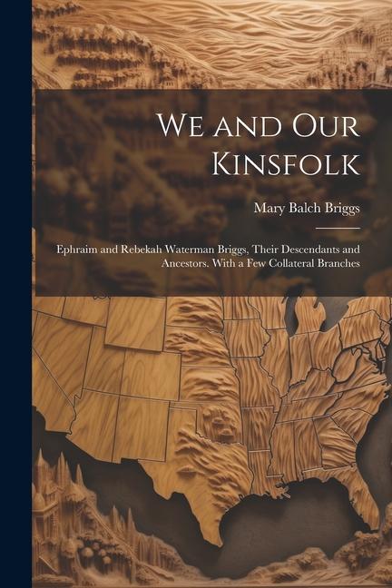 We and Our Kinsfolk: Ephraim and Rebekah Waterman Briggs, Their Descendants and Ancestors. With a Few Collateral Branches