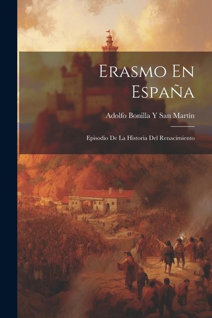 Erasmo En España: Episodio De La Historia Del Renacimiento