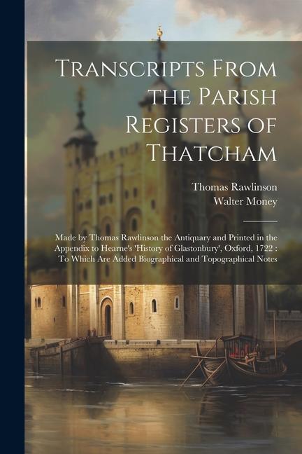 Transcripts From the Parish Registers of Thatcham: Made by Thomas Rawlinson the Antiquary and Printed in the Appendix to Hearne's 'History of Glastonb