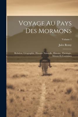 Voyage Au Pays Des Mormons: Relation, Géographie, Histoire Naturelle, Histoire, Théologie, Moeurs Et Coutumes; Volume 1