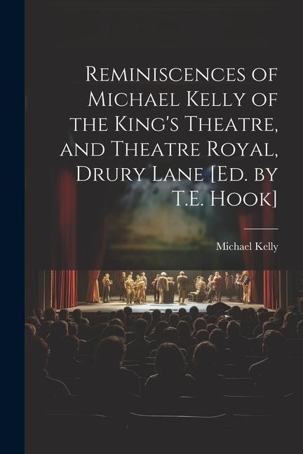 Reminiscences of Michael Kelly of the King's Theatre, and Theatre Royal, Drury Lane [Ed. by T.E. Hook]