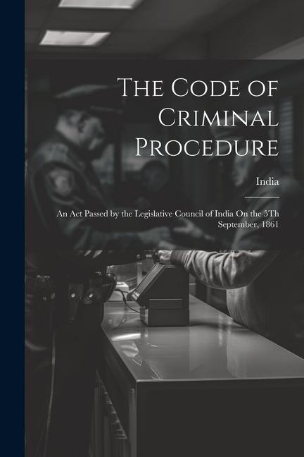 The Code of Criminal Procedure: An Act Passed by the Legislative Council of India On the 5Th September, 1861