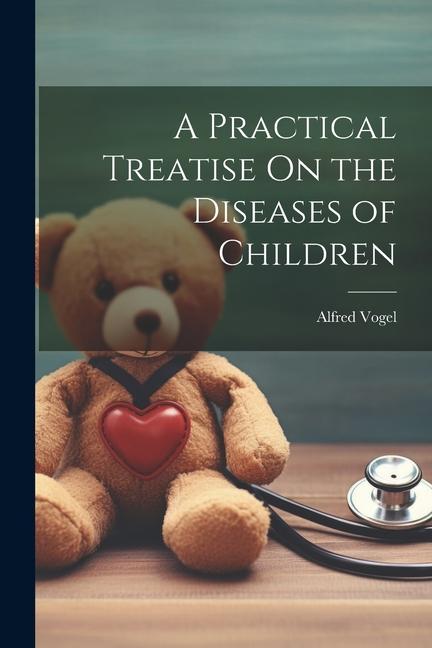 A Practical Treatise On the Diseases of Children