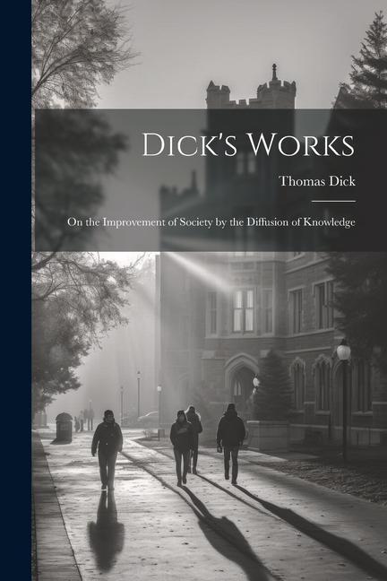 Dick's Works: On the Improvement of Society by the Diffusion of Knowledge