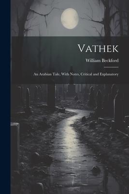 Vathek: An Arabian Tale, With Notes, Critical and Explanatory