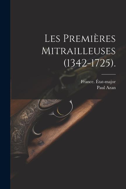 Les Premières Mitrailleuses (1342-1725).