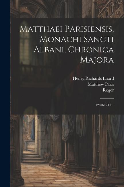 Matthaei Parisiensis, Monachi Sancti Albani, Chronica Majora: 1240-1247...