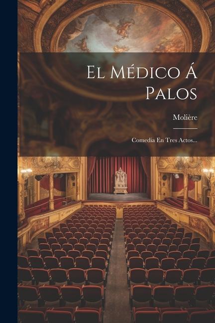 El Médico Á Palos: Comedia En Tres Actos...