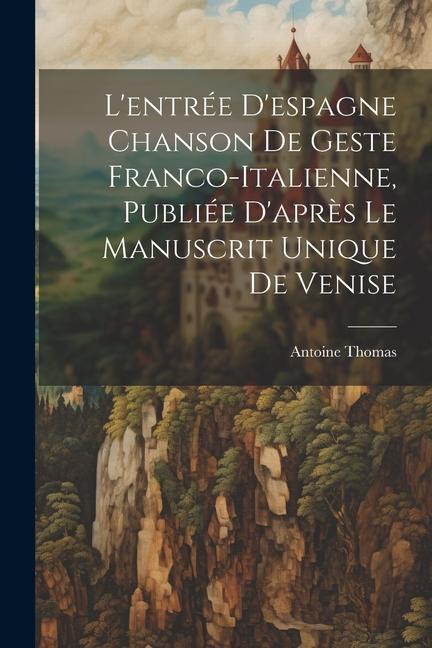 L'entrée D'espagne Chanson de Geste Franco-Italienne, Publiée D'après Le Manuscrit Unique de Venise