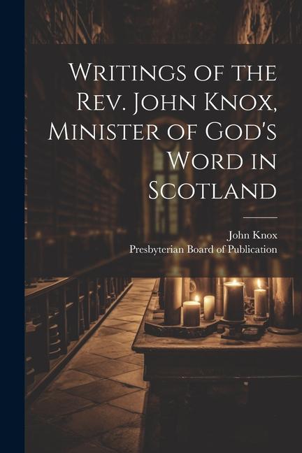 Writings of the Rev. John Knox, Minister of God's Word in Scotland