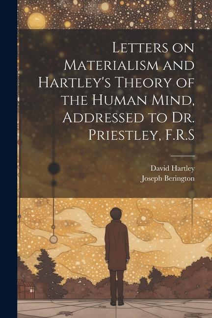 Letters on Materialism and Hartley's Theory of the Human Mind, Addressed to Dr. Priestley, F.R.S