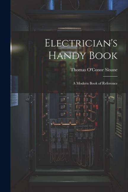 Electrician's Handy Book: A Modern Book of Reference