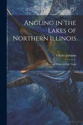 Angling in the Lakes of Northern Illinois; how and Where to Fish Them