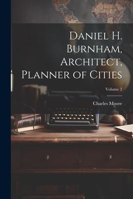 Daniel H. Burnham, Architect, Planner of Cities; Volume 2