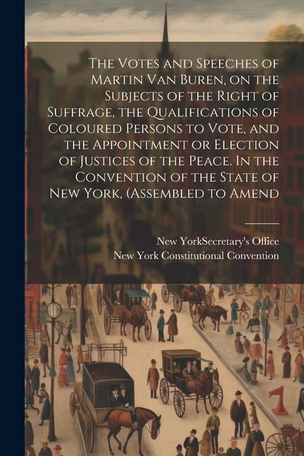 The Votes and Speeches of Martin Van Buren, on the Subjects of the Right of Suffrage, the Qualifications of Coloured Persons to Vote, and the Appointm