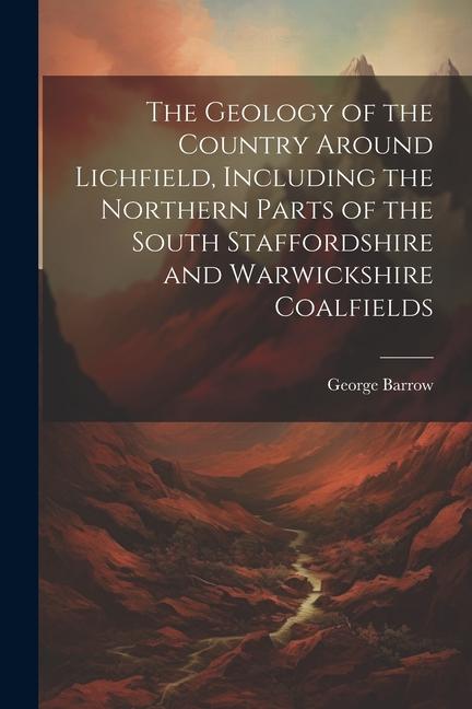 The Geology of the Country Around Lichfield, Including the Northern Parts of the South Staffordshire and Warwickshire Coalfields