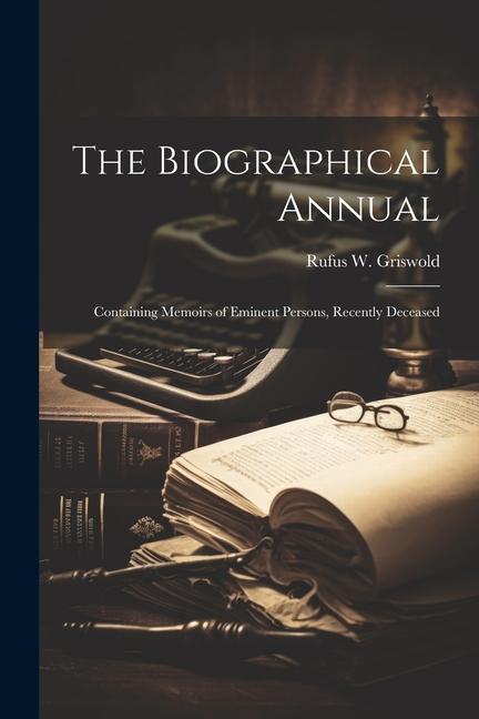 The Biographical Annual: Containing Memoirs of Eminent Persons, Recently Deceased