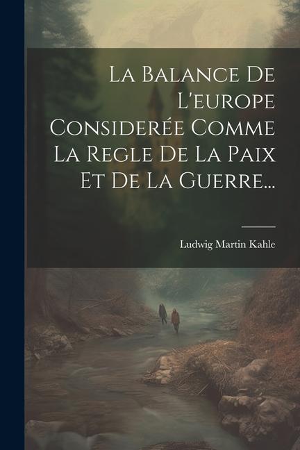 La Balance De L'europe Considerée Comme La Regle De La Paix Et De La Guerre...