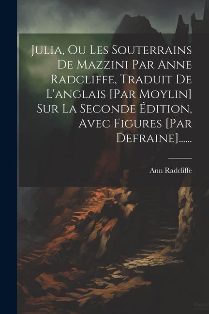 Julia, Ou Les Souterrains De Mazzini Par Anne Radcliffe, Traduit De L'anglais [par Moylin] Sur La Seconde Édition, Avec Figures [par Defraine]......