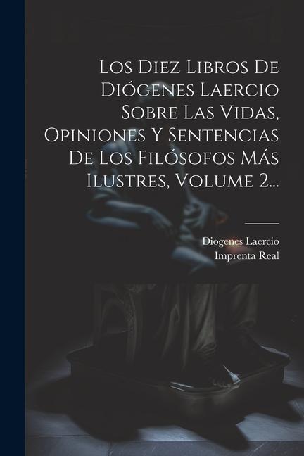 Los Diez Libros De Diógenes Laercio Sobre Las Vidas, Opiniones Y Sentencias De Los Filósofos Más Ilustres, Volume 2...