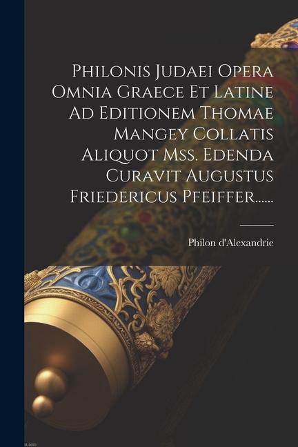 Philonis Judaei Opera Omnia Graece Et Latine Ad Editionem Thomae Mangey Collatis Aliquot Mss. Edenda Curavit Augustus Friedericus Pfeiffer......