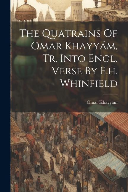 The Quatrains Of Omar Khayyám, Tr. Into Engl. Verse By E.h. Whinfield