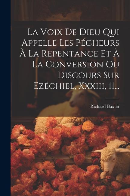 La Voix De Dieu Qui Appelle Les Pécheurs À La Repentance Et À La Conversion Ou Discours Sur Ezéchiel, Xxxiii, 11...