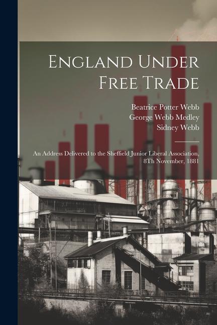 England Under Free Trade: An Address Delivered to the Sheffield Junior Liberal Association, 8Th November, 1881