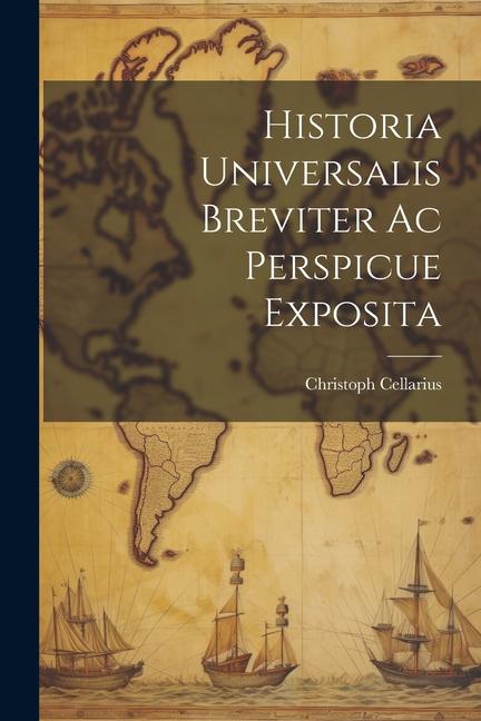 Historia Universalis Breviter Ac Perspicue Exposita