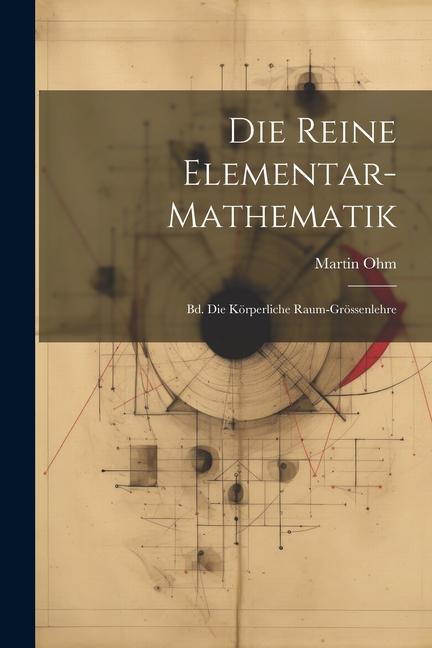 Die Reine Elementar-mathematik: Bd. Die Körperliche Raum-grössenlehre