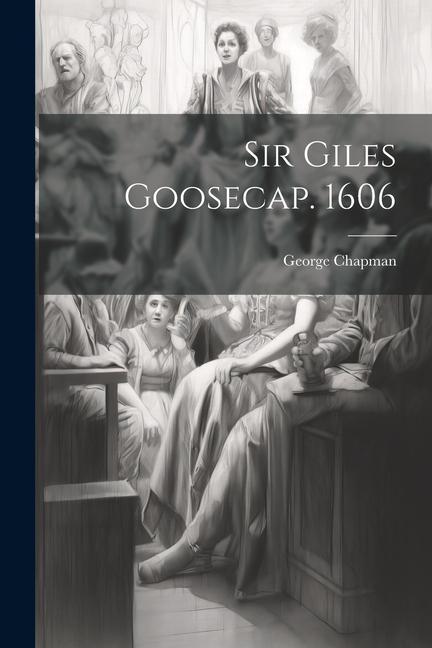 Sir Giles Goosecap. 1606