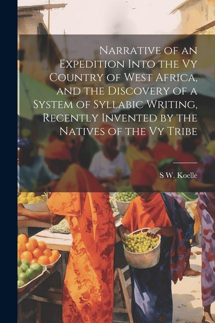 Narrative of an Expedition Into the Vy Country of West Africa, and the Discovery of a System of Syllabic Writing, Recently Invented by the Natives of