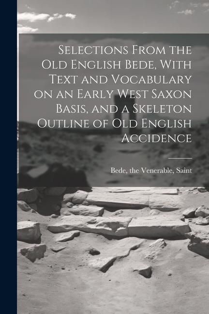 Selections From the Old English Bede, With Text and Vocabulary on an Early West Saxon Basis, and a Skeleton Outline of Old English Accidence