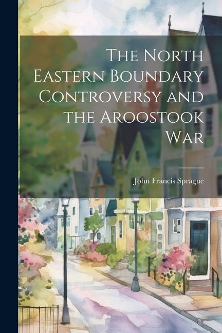 The North Eastern Boundary Controversy and the Aroostook War