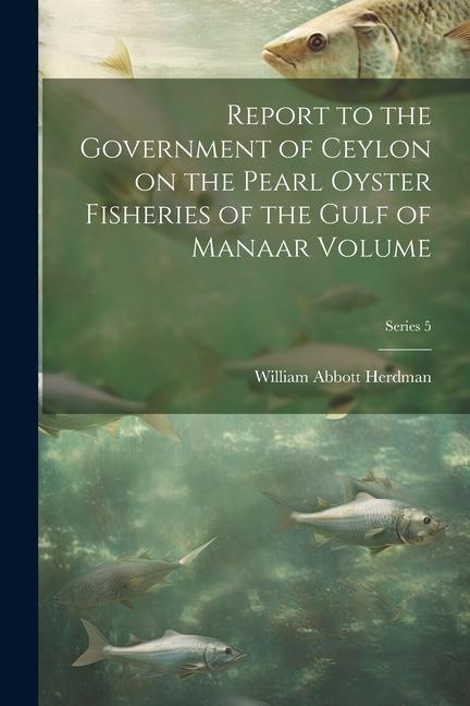 Report to the Government of Ceylon on the Pearl Oyster Fisheries of the Gulf of Manaar Volume; Series 5