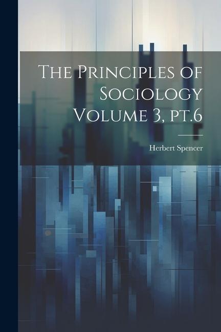 The Principles of Sociology Volume 3, pt.6