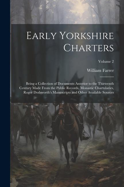 Early Yorkshire Charters; Being a Collection of Documents Anterior to the Thirteenth Century Made From the Public Records, Monastic Chartularies, Roge