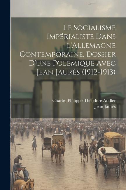 Le socialisme impérialiste dans l'Allemagne contemporaine. Dossier d'une polémique avec Jean Jaurès (1912-1913)