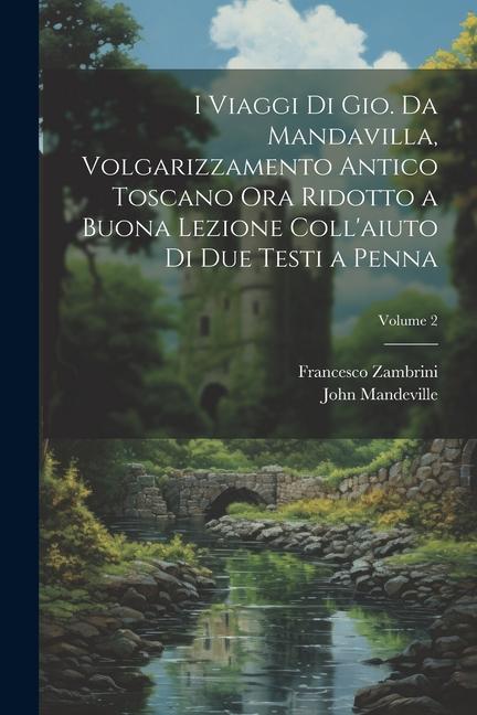 I viaggi di Gio. da Mandavilla, volgarizzamento antico toscano ora ridotto a buona lezione coll'aiuto di due testi a penna; Volume 2