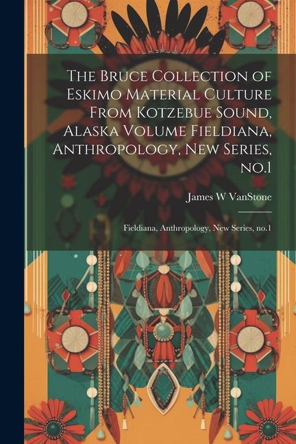 The Bruce Collection of Eskimo Material Culture From Kotzebue Sound, Alaska Volume Fieldiana, Anthropology, new Series, no.1: Fieldiana, Anthropology,