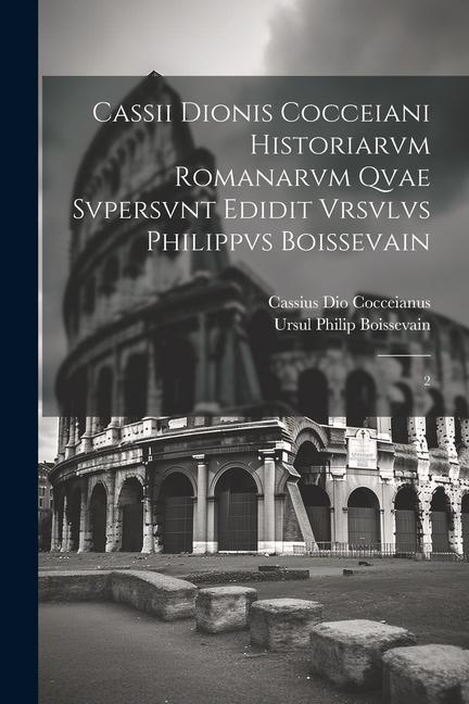 Cassii Dionis Cocceiani Historiarvm romanarvm qvae svpersvnt edidit Vrsvlvs Philippvs Boissevain: 2