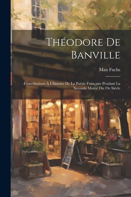 Théodore de Banville; contributions à l'histoire de la poésie française pendant la seconde moitié du 19e siècle