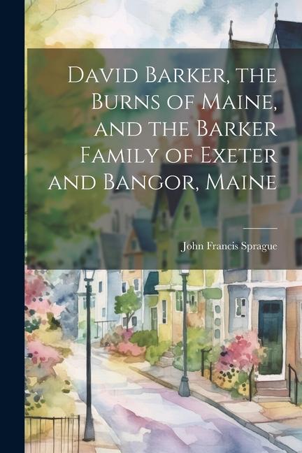 David Barker, the Burns of Maine, and the Barker Family of Exeter and Bangor, Maine