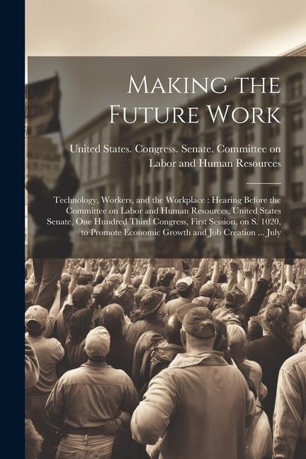 Making the Future Work: Technology, Workers, and the Workplace: Hearing Before the Committee on Labor and Human Resources, United States Senat