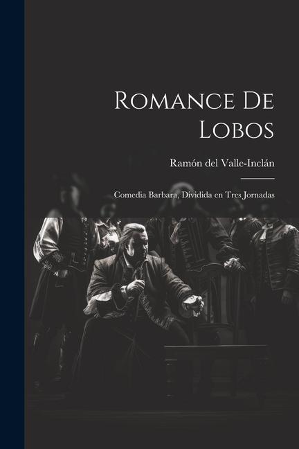 Romance de lobos: Comedia barbara, dividida en tres jornadas